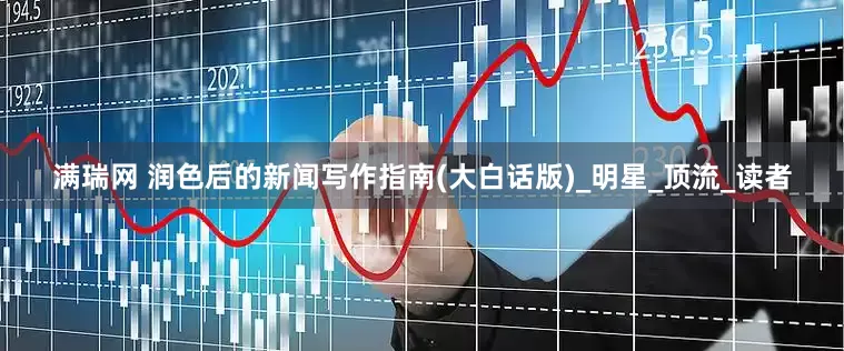 满瑞网 润色后的新闻写作指南(大白话版)_明星_顶流_读者