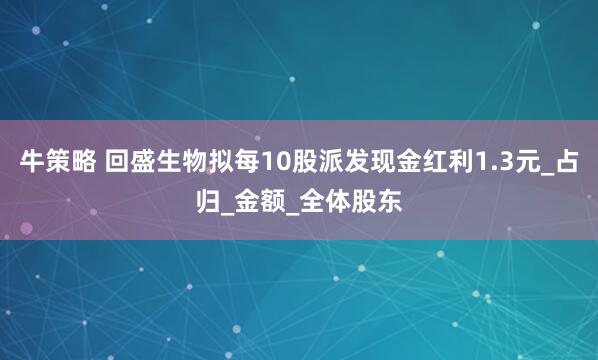 牛策略 回盛生物拟每10股派发现金红利1.3元_占归_金额_全体股东