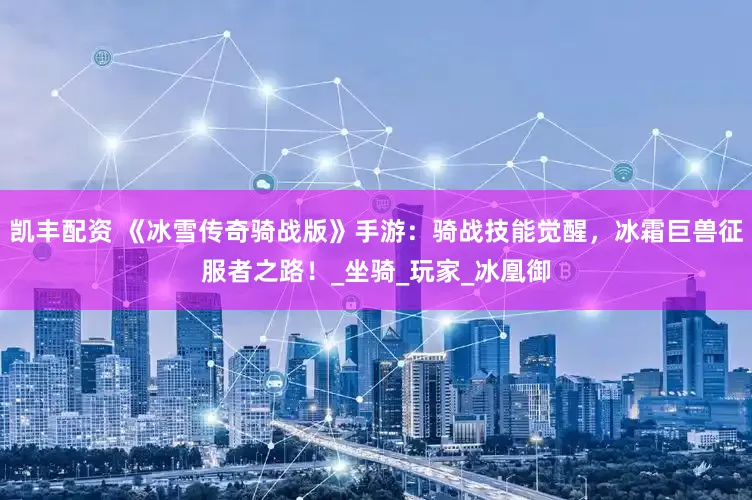 凯丰配资 《冰雪传奇骑战版》手游：骑战技能觉醒，冰霜巨兽征服者之路！_坐骑_玩家_冰凰御