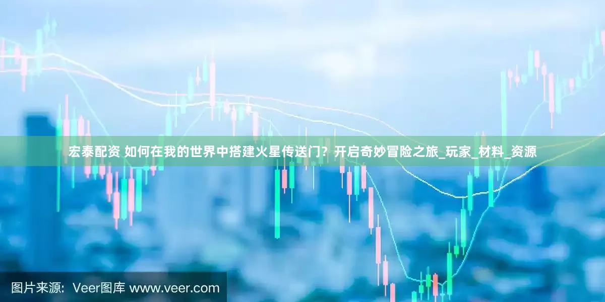 宏泰配资 如何在我的世界中搭建火星传送门？开启奇妙冒险之旅_玩家_材料_资源