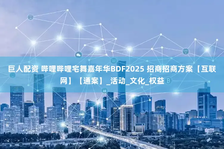 巨人配资 哔哩哔哩宅舞嘉年华BDF2025 招商招商方案【互联网】【通案】_活动_文化_权益