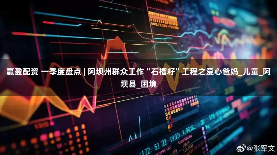 赢盈配资 一季度盘点 | 阿坝州群众工作“石榴籽”工程之爱心爸妈_儿童_阿坝县_困境