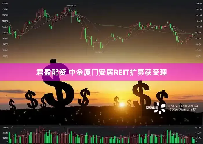 君盈配资 中金厦门安居REIT扩募获受理