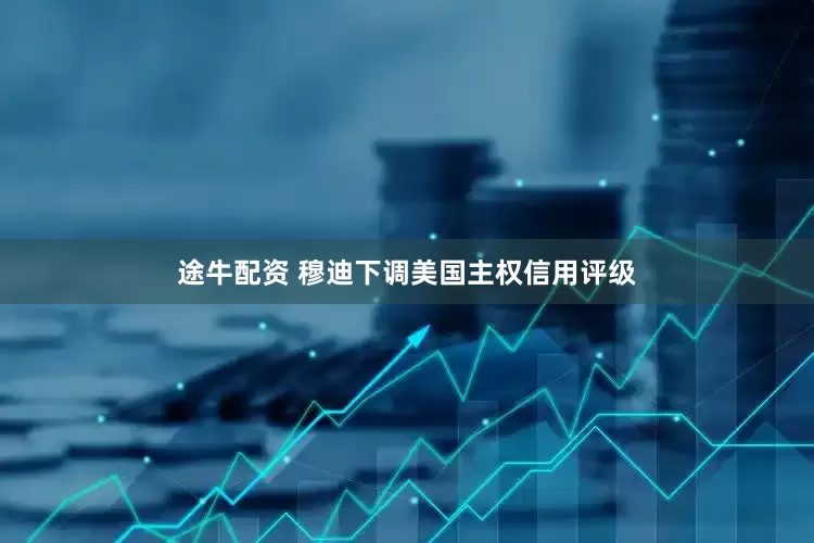 途牛配资 穆迪下调美国主权信用评级