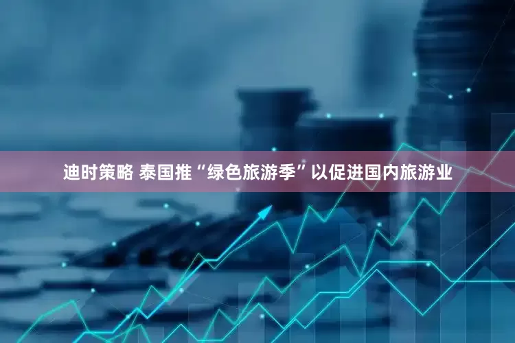 迪时策略 泰国推“绿色旅游季”以促进国内旅游业