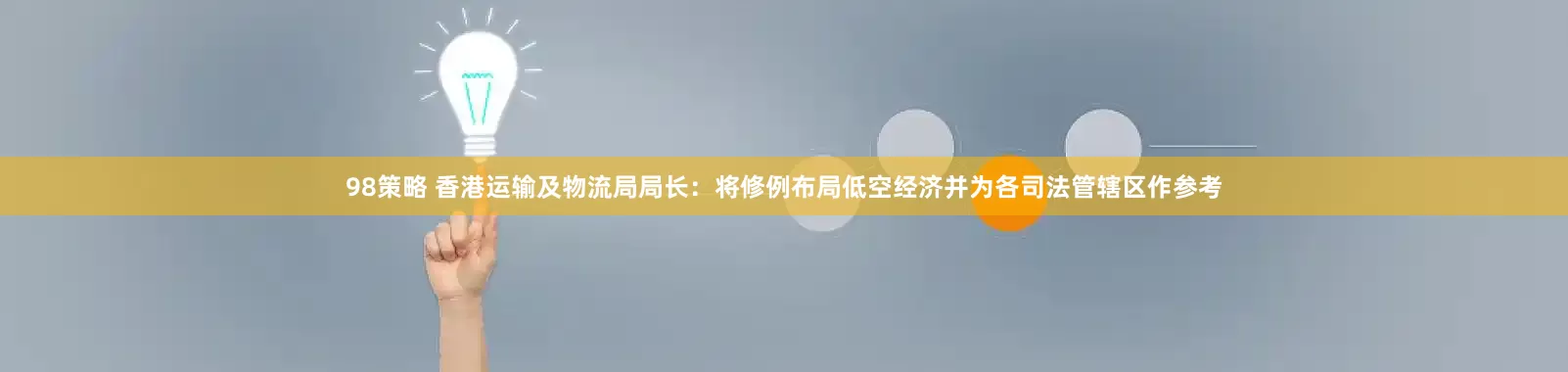 98策略 香港运输及物流局局长：将修例布局低空经济并为各司法管辖区作参考