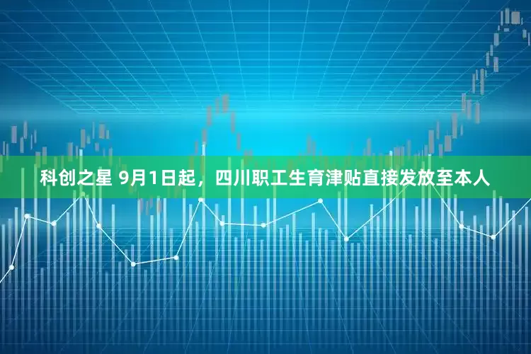 科创之星 9月1日起，四川职工生育津贴直接发放至本人