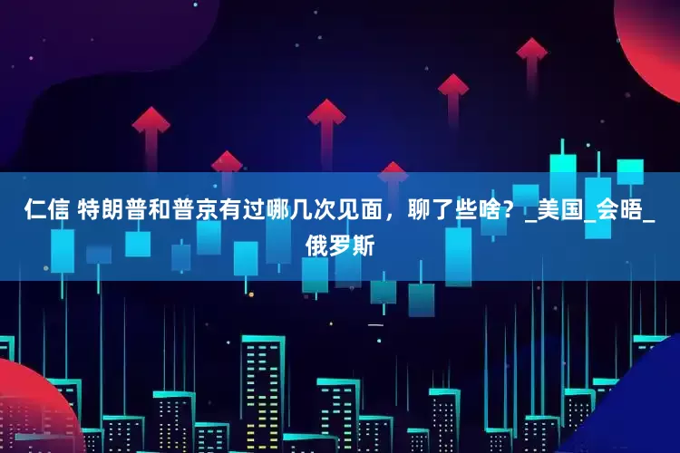 仁信 特朗普和普京有过哪几次见面，聊了些啥？_美国_会晤_俄罗斯