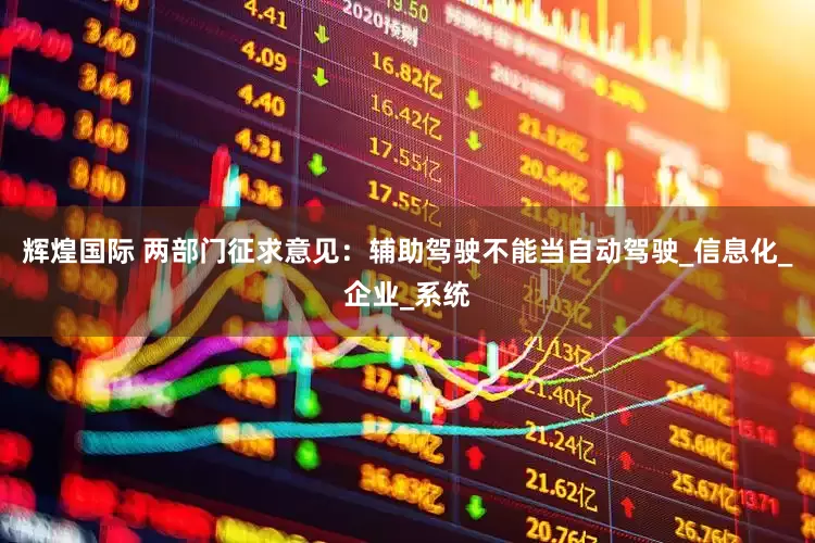 辉煌国际 两部门征求意见：辅助驾驶不能当自动驾驶_信息化_企业_系统
