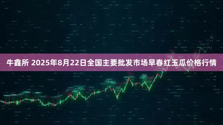 牛鑫所 2025年8月22日全国主要批发市场早春红玉瓜价格行情
