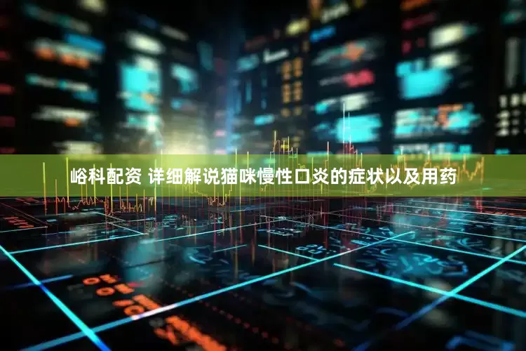峪科配资 详细解说猫咪慢性口炎的症状以及用药