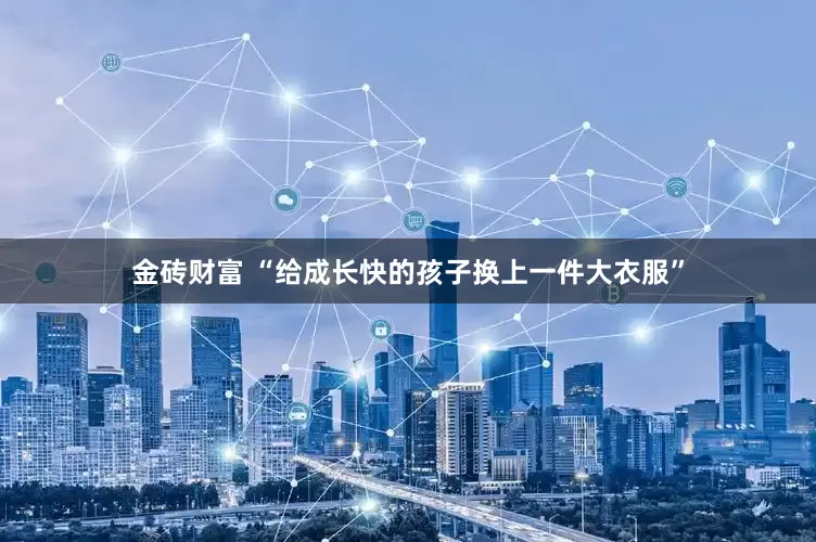 金砖财富 “给成长快的孩子换上一件大衣服”
