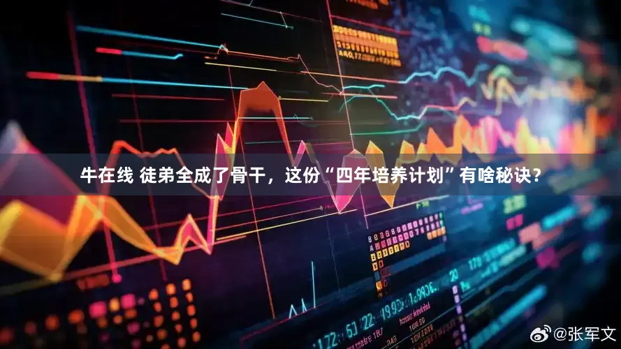 牛在线 徒弟全成了骨干，这份“四年培养计划”有啥秘诀？