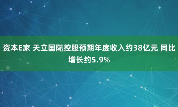 资本E家 天立国际控股预期年度收入约38亿元 同比增长约5.9%